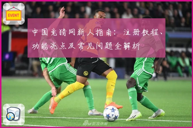 中国竞猜网新人指南：注册教程、功能亮点及常见问题全解析